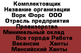 Комплектовщик › Название организации ­ Ворк Форс, ООО › Отрасль предприятия ­ Провизорство › Минимальный оклад ­ 35 000 - Все города Работа » Вакансии   . Ханты-Мансийский,Ханты-Мансийск г.